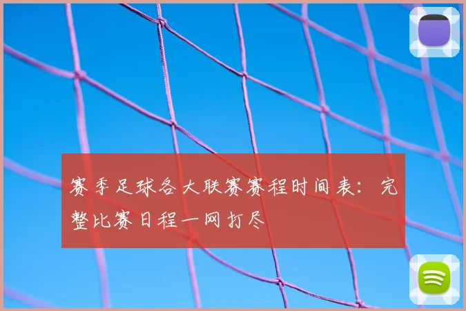 赛季足球各大联赛赛程时间表：完整比赛日程一网打尽