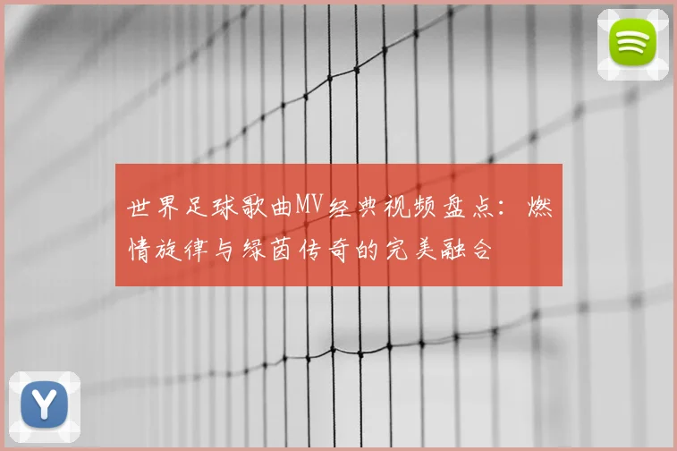 世界足球歌曲MV经典视频盘点：燃情旋律与绿茵传奇的完美融合