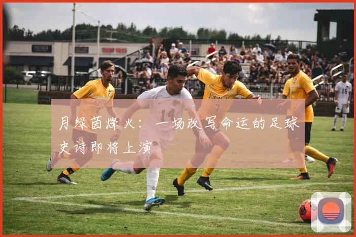月绿茵烽火：一场改写命运的足球史诗即将上演