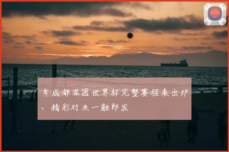 年成都混团世界杯完整赛程表出炉，精彩对决一触即发