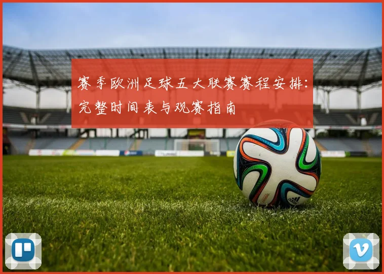 赛季欧洲足球五大联赛赛程安排：完整时间表与观赛指南