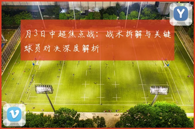 月3日中超焦点战：战术拆解与关键球员对决深度解析