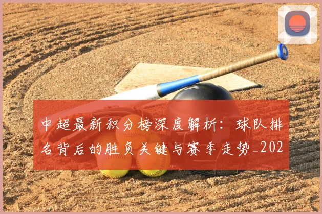 中超最新积分榜深度解析：球队排名背后的胜负关键与赛季走势_20260610190414