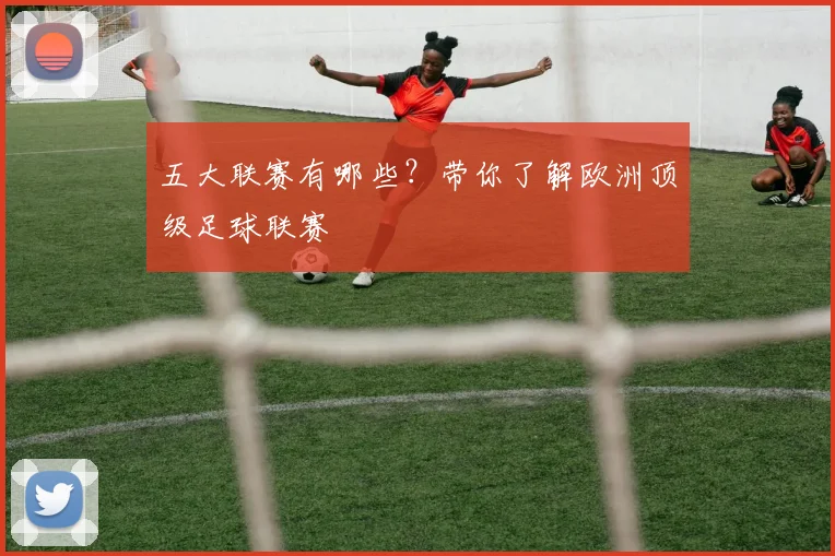 五大联赛有哪些?带你了解欧洲顶级足球联赛