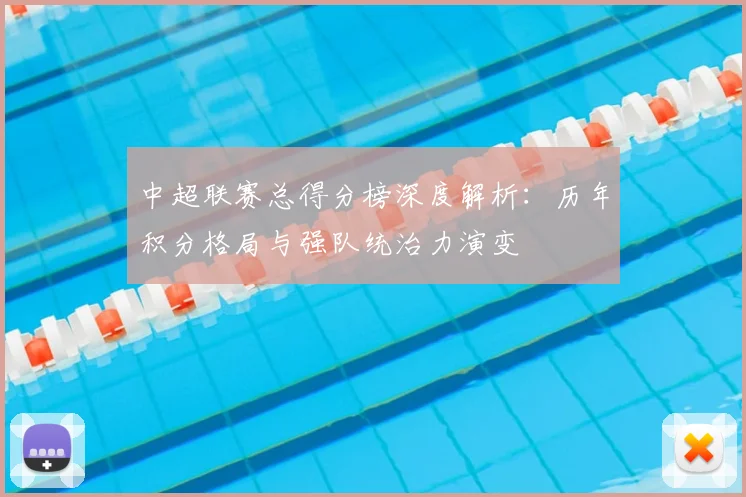 中超联赛总得分榜深度解析：历年积分格局与强队统治力演变