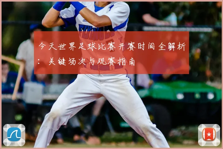今天世界足球比赛开赛时间全解析：关键场次与观赛指南