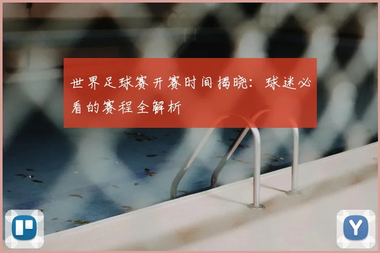 世界足球赛开赛时间揭晓：球迷必看的赛程全解析