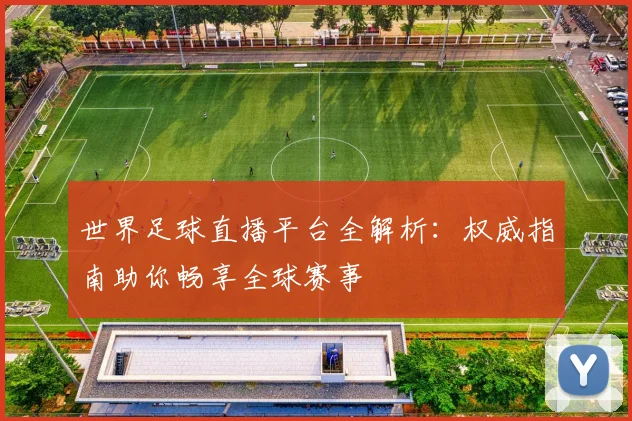 世界足球直播平台全解析：权威指南助你畅享全球赛事