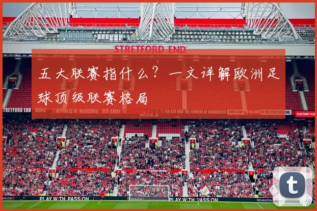 五大联赛指什么?一文详解欧洲足球顶级联赛格局