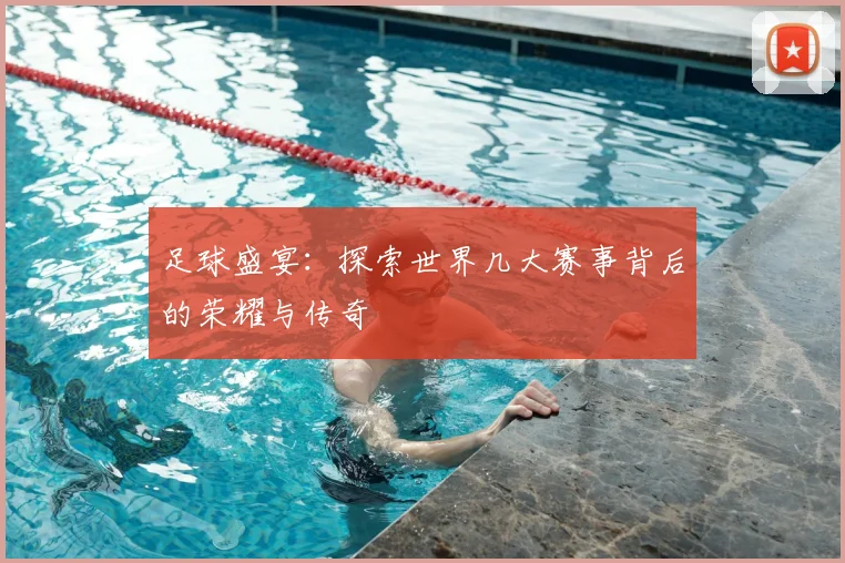 足球盛宴：探索世界几大赛事背后的荣耀与传奇