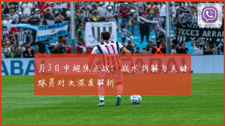 月3日中超焦点战:战术拆解与关键球员对决深度解析