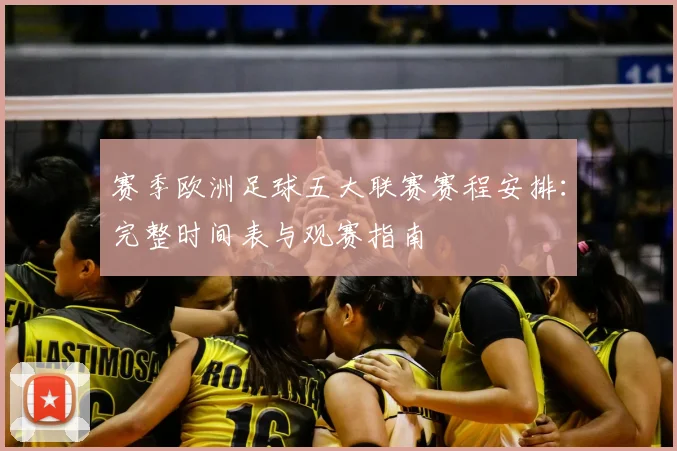 赛季欧洲足球五大联赛赛程安排：完整时间表与观赛指南