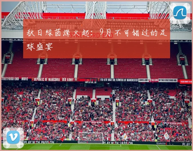 秋日绿茵烽火起：9月不可错过的足球盛宴