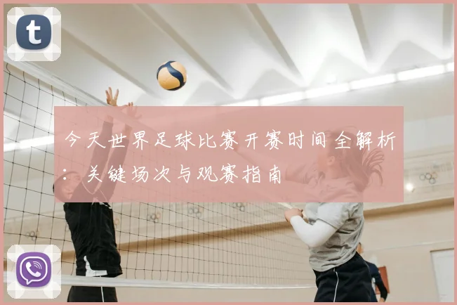 今天世界足球比赛开赛时间全解析:关键场次与观赛指南