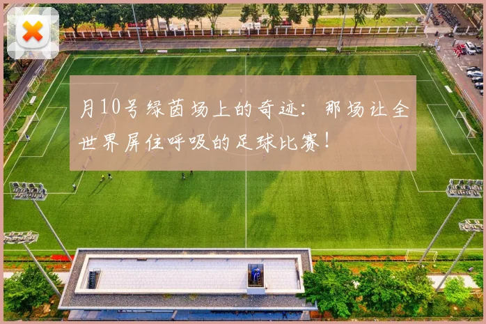 月10号绿茵场上的奇迹:那场让全世界屏住呼吸的足球比赛!