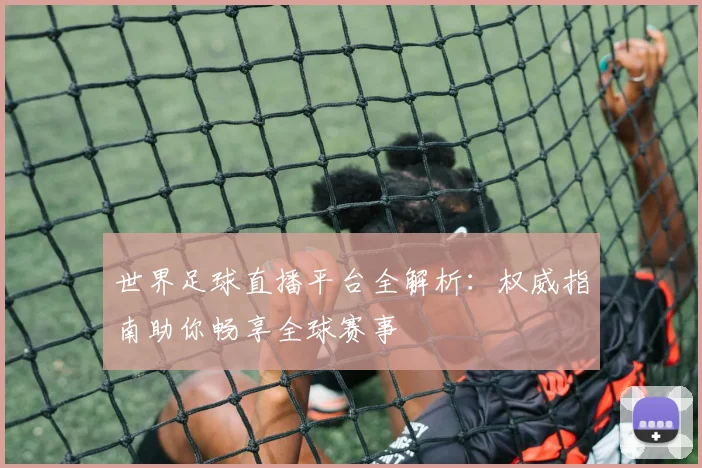 世界足球直播平台全解析：权威指南助你畅享全球赛事